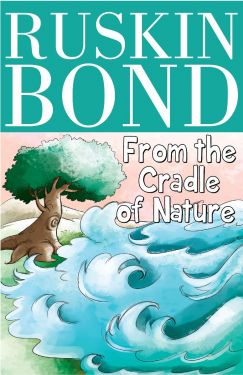 Ruskin Bond - From the Cradle of Nature